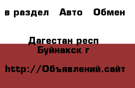  в раздел : Авто » Обмен . Дагестан респ.,Буйнакск г.